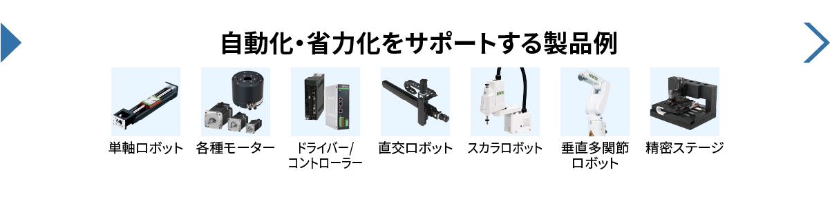 自動化・省力化をサポートする製品例／単軸ロボット／各種モーター／ドライバー、コントローラー／直交ロボット／スカラロボット／垂直多関節ロボット／精密ステージ