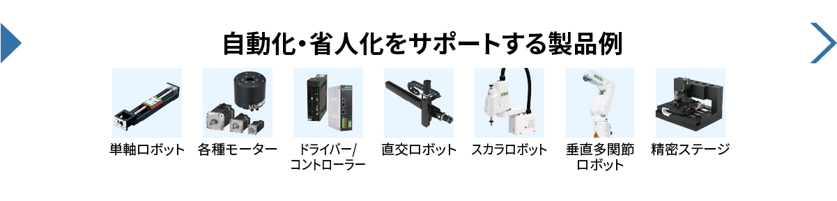 自動化・省人化をサポートする製品例／単軸ロボット／各種モーター／ドライバー、コントローラー／直交ロボット／スカラロボット／垂直多関節ロボット／精密ステージ