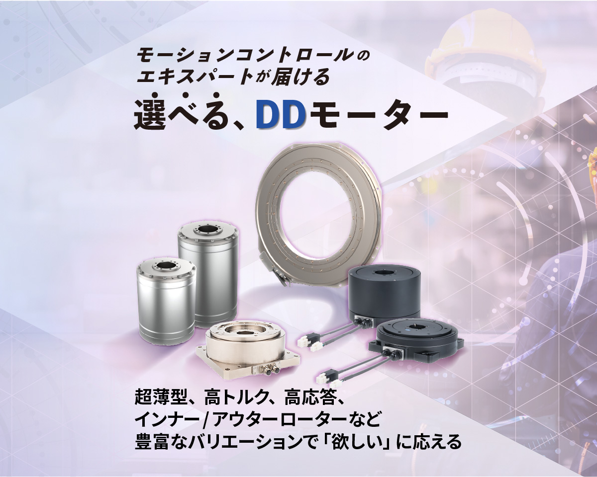 モーションコントロールのエキスパートが届ける／選べる、DDモーター／超薄型、高トルク、高応答性、インナー/アウターローターなど豊富なバリエーションで「欲しい」に応える
