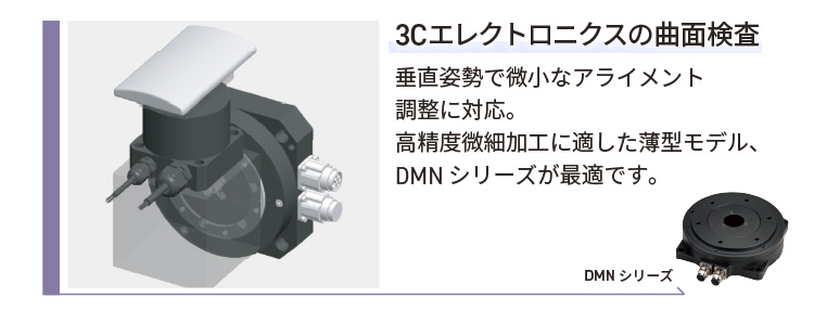 3Cエレクトロニクスの曲面検査／垂直姿勢で微小なアライメント調整に対応。高精度微細加工に適した薄型モデル、DMNシリーズが最適です。