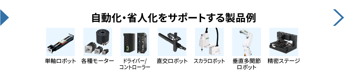 自動化・省人化をサポートする製品例／単軸ロボット／各種モーター／ドライバー、コントローラー／直交ロボット／スカラロボット／垂直多関節ロボット／精密ステージ